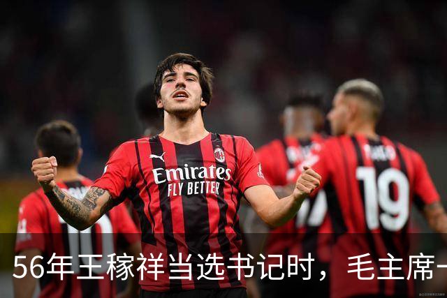 56年王稼祥当选书记时，毛主席一句话令其深思