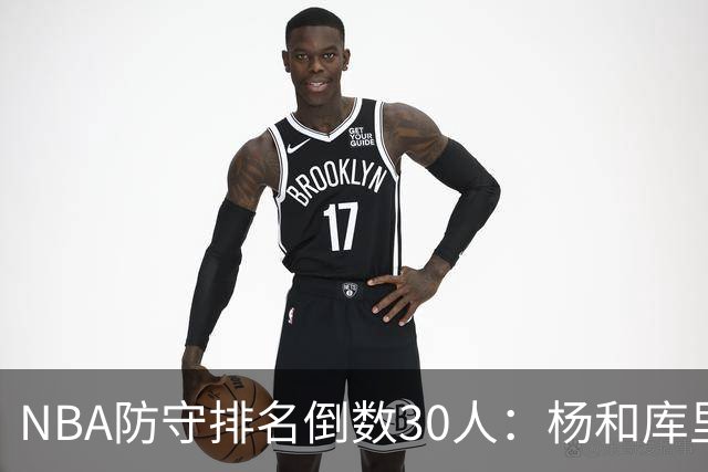 NBA防守排名倒数30人：杨和库里到底有多差？
